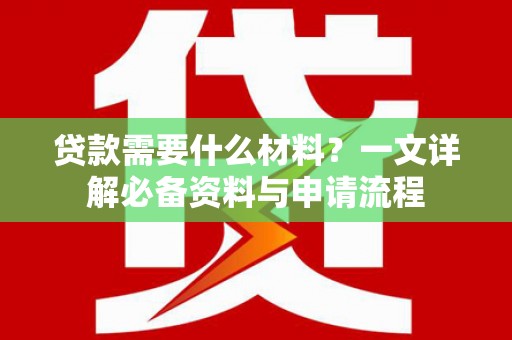 新昌贷款需要什么材料？一文详解必备资料与申请流程