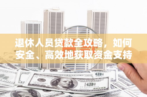 新昌退休人员贷款全攻略，如何安全、高效地获取资金支持