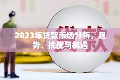 新昌2023年贷款市场分析，趋势、挑战与机遇