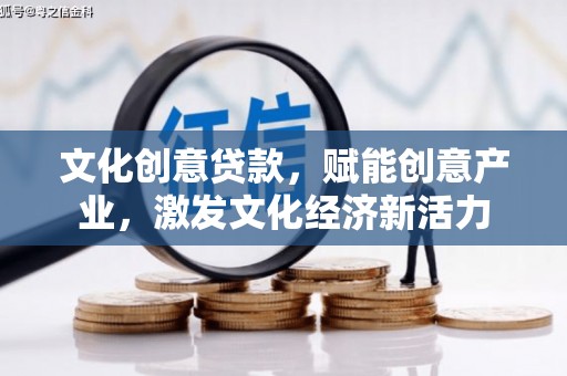新昌文化创意贷款，赋能创意产业，激发文化经济新活力