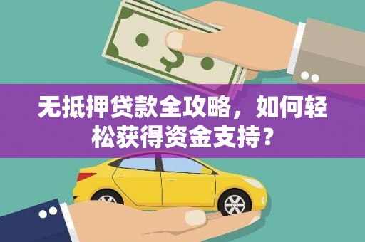 新昌无抵押贷款全攻略，如何轻松获得资金支持？