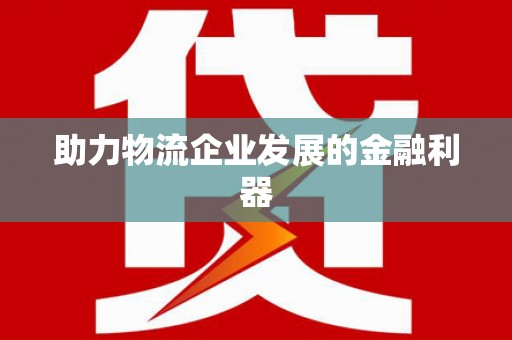 新昌助力物流企业发展的金融利器