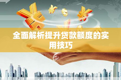新昌全面解析提升贷款额度的实用技巧