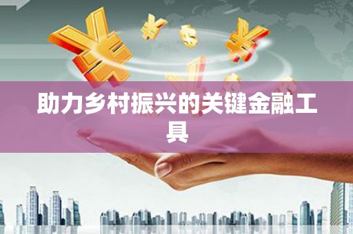 新昌助力乡村振兴的关键金融工具