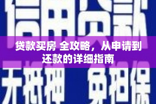 新昌贷款买房 全攻略，从申请到还款的详细指南