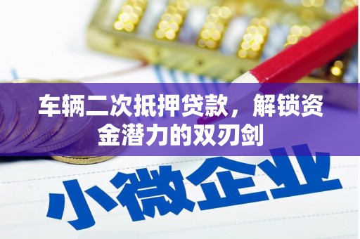 新昌车辆二次抵押贷款，解锁资金潜力的双刃剑