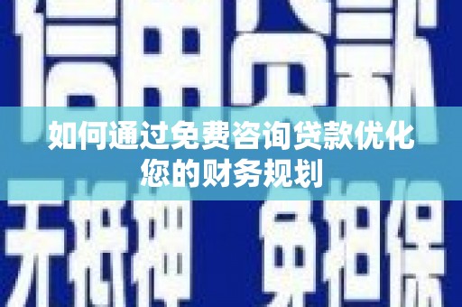 新昌如何通过免费咨询贷款优化您的财务规划