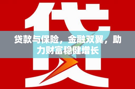 新昌贷款与保险，金融双翼，助力财富稳健增长