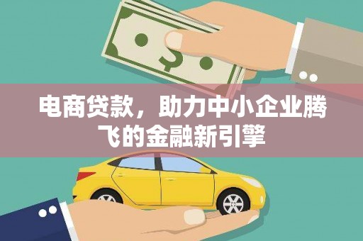 新昌电商贷款，助力中小企业腾飞的金融新引擎
