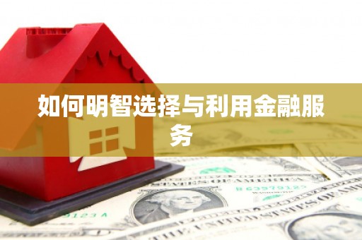 新昌如何明智选择与利用金融服务