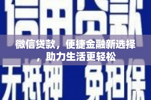 新昌微信贷款，便捷金融新选择，助力生活更轻松