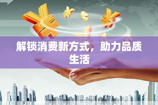 新昌解锁消费新方式，助力品质生活