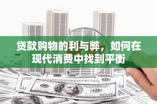 新昌贷款购物的利与弊，如何在现代消费中找到平衡