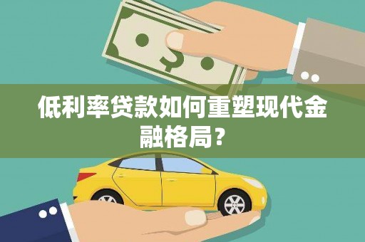 新昌低利率贷款如何重塑现代金融格局？