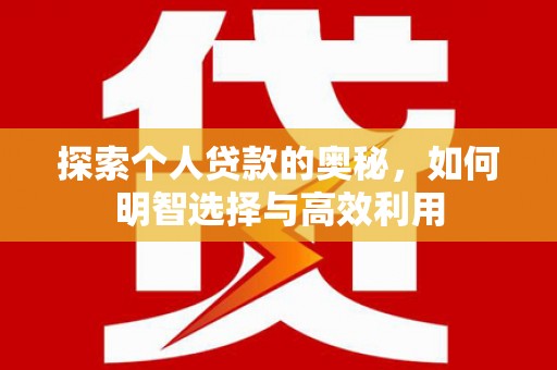 新昌探索个人贷款的奥秘，如何明智选择与高效利用