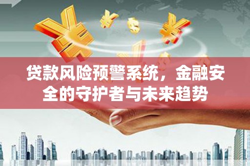 新昌贷款风险预警系统，金融安全的守护者与未来趋势