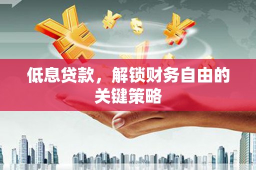 新昌低息贷款，解锁财务自由的关键策略