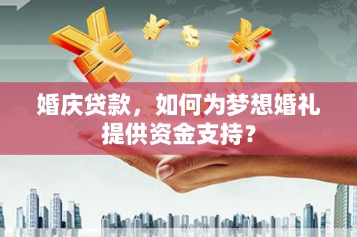 新昌婚庆贷款，如何为梦想婚礼提供资金支持？