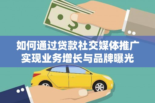 新昌如何通过贷款社交媒体推广实现业务增长与品牌曝光