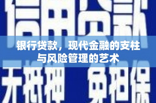 新昌银行贷款，现代金融的支柱与风险管理的艺术