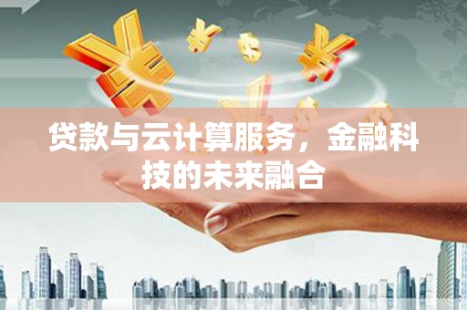 新昌贷款与云计算服务，金融科技的未来融合
