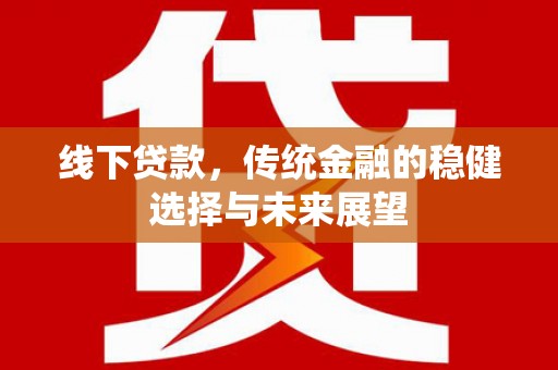 新昌线下贷款，传统金融的稳健选择与未来展望
