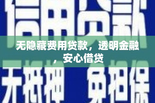 新昌无隐藏费用贷款，透明金融，安心借贷
