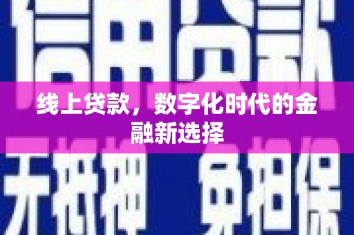 新昌线上贷款，数字化时代的金融新选择