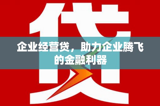 新昌企业经营贷，助力企业腾飞的金融利器