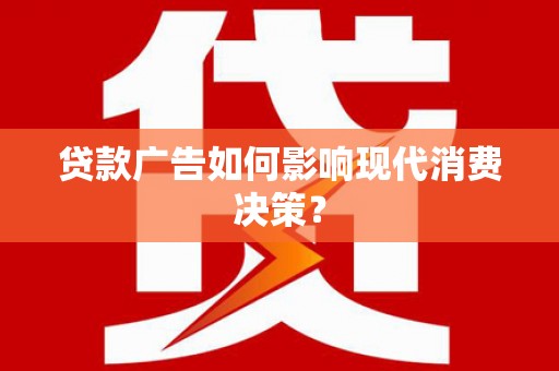 新昌贷款广告如何影响现代消费决策？