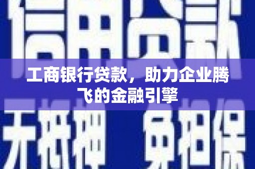 新昌工商银行贷款，助力企业腾飞的金融引擎