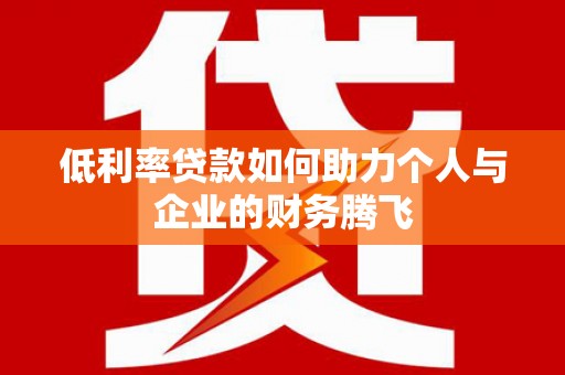 新昌低利率贷款如何助力个人与企业的财务腾飞