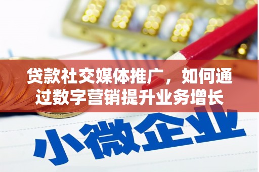 新昌贷款社交媒体推广，如何通过数字营销提升业务增长