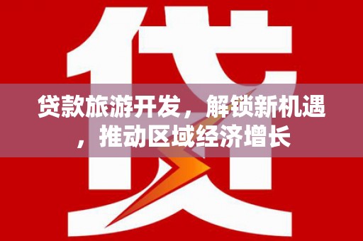 新昌贷款旅游开发，解锁新机遇，推动区域经济增长