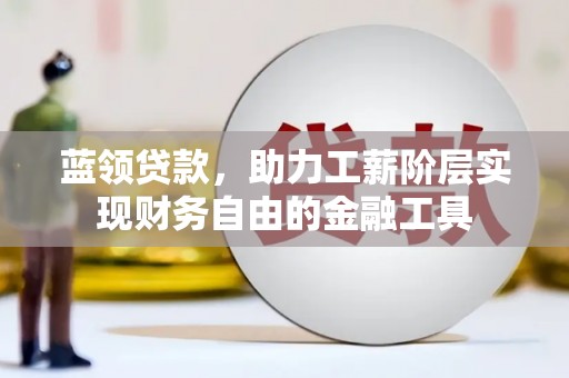 新昌蓝领贷款，助力工薪阶层实现财务自由的金融工具