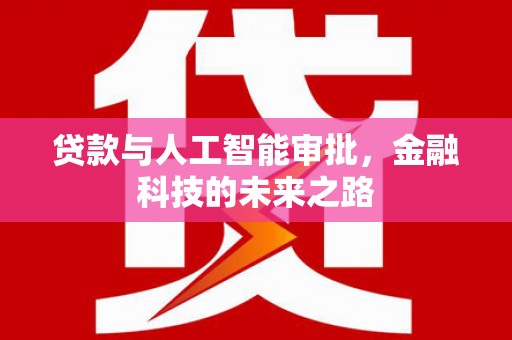 新昌贷款与人工智能审批，金融科技的未来之路