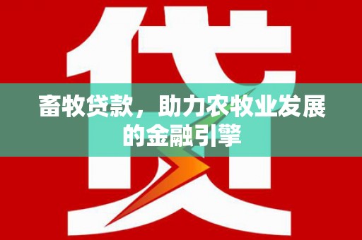 新昌畜牧贷款，助力农牧业发展的金融引擎