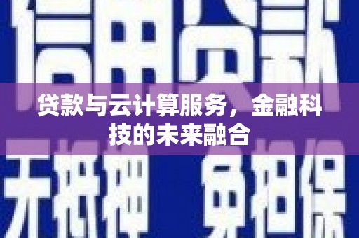 新昌贷款与云计算服务，金融科技的未来融合