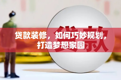 新昌贷款装修，如何巧妙规划，打造梦想家园