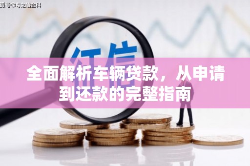 新昌全面解析车辆贷款，从申请到还款的完整指南