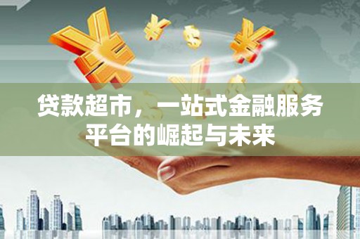 新昌贷款超市，一站式金融服务平台的崛起与未来