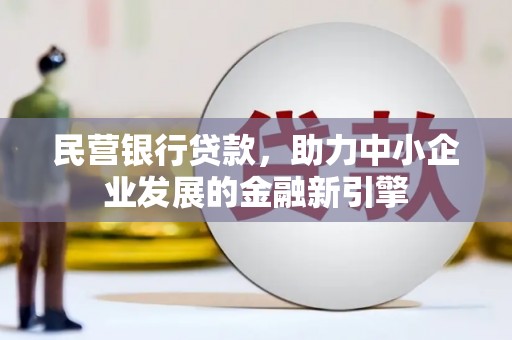 新昌民营银行贷款，助力中小企业发展的金融新引擎