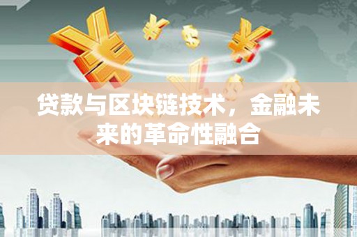 新昌贷款与区块链技术，金融未来的革命性融合