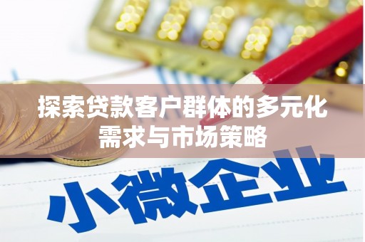 新昌探索贷款客户群体的多元化需求与市场策略
