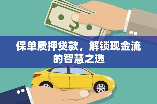 新昌保单质押贷款，解锁现金流的智慧之选