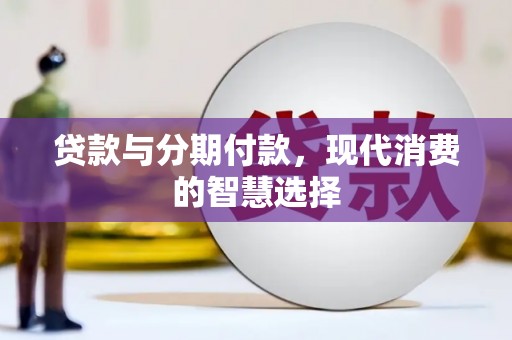 新昌贷款与分期付款，现代消费的智慧选择