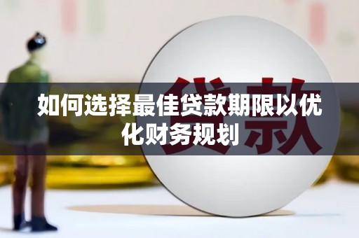 新昌如何选择最佳贷款期限以优化财务规划