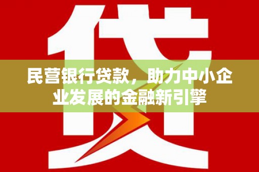新昌民营银行贷款，助力中小企业发展的金融新引擎