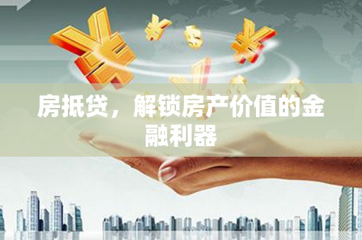 新昌房抵贷，解锁房产价值的金融利器