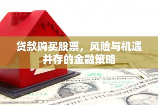 新昌贷款购买股票，风险与机遇并存的金融策略